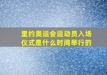 里约奥运会运动员入场仪式是什么时间举行的