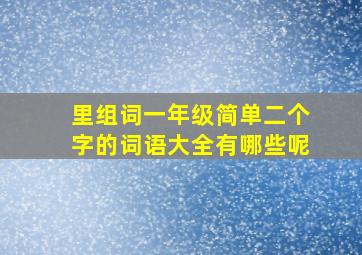 里组词一年级简单二个字的词语大全有哪些呢