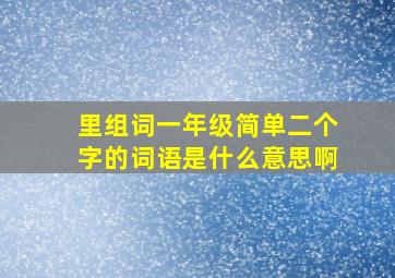 里组词一年级简单二个字的词语是什么意思啊