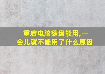 重启电脑键盘能用,一会儿就不能用了什么原因