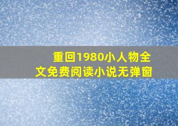 重回1980小人物全文免费阅读小说无弹窗