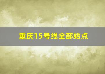 重庆15号线全部站点