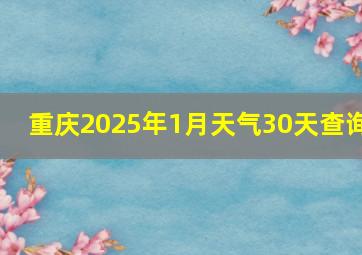 重庆2025年1月天气30天查询