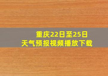 重庆22日至25日天气预报视频播放下载