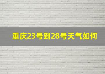 重庆23号到28号天气如何