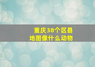 重庆38个区县地图像什么动物