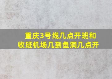 重庆3号线几点开班和收班机场几到鱼洞几点开