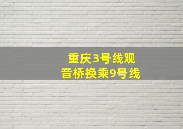 重庆3号线观音桥换乘9号线