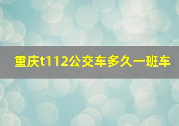 重庆t112公交车多久一班车