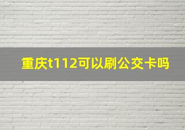 重庆t112可以刷公交卡吗