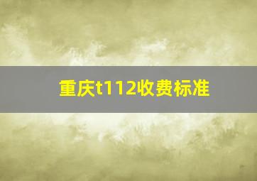 重庆t112收费标准