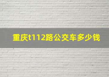 重庆t112路公交车多少钱