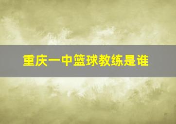 重庆一中篮球教练是谁