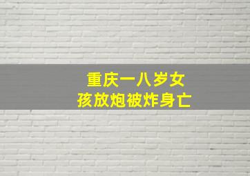 重庆一八岁女孩放炮被炸身亡