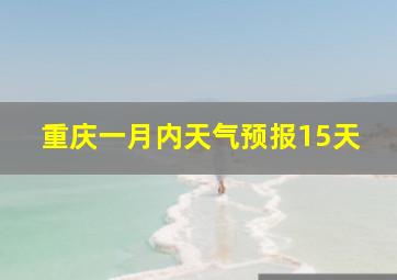 重庆一月内天气预报15天