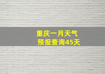 重庆一月天气预报查询45天