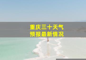 重庆三十天气预报最新情况