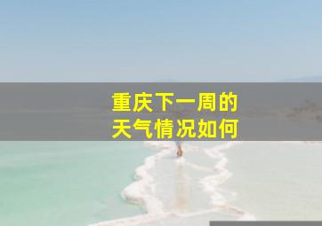 重庆下一周的天气情况如何