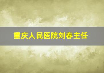 重庆人民医院刘春主任