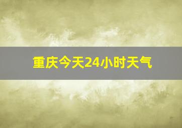 重庆今天24小时天气