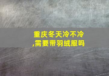 重庆冬天冷不冷,需要带羽绒服吗