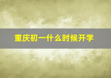 重庆初一什么时候开学