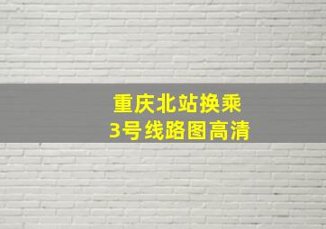 重庆北站换乘3号线路图高清