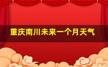 重庆南川未来一个月天气