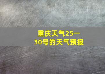 重庆天气25一30号的天气预报