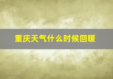 重庆天气什么时候回暖