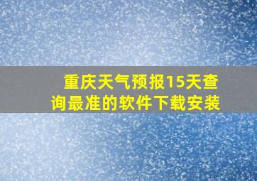 重庆天气预报15天查询最准的软件下载安装