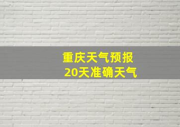 重庆天气预报20天准确天气