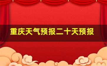 重庆天气预报二十天预报