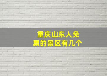 重庆山东人免票的景区有几个