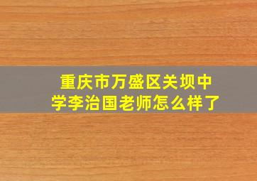 重庆市万盛区关坝中学李治国老师怎么样了