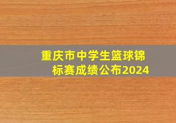 重庆市中学生篮球锦标赛成绩公布2024