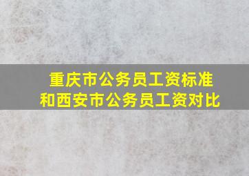 重庆市公务员工资标准和西安市公务员工资对比