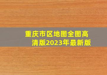 重庆市区地图全图高清版2023年最新版