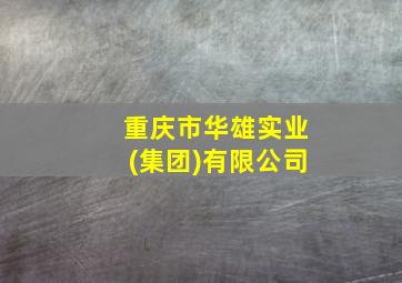 重庆市华雄实业(集团)有限公司