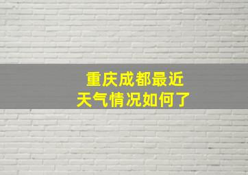 重庆成都最近天气情况如何了