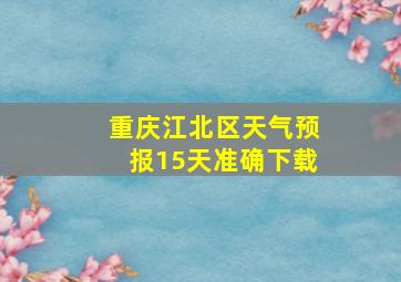 重庆江北区天气预报15天准确下载