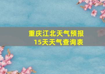 重庆江北天气预报15天天气查询表