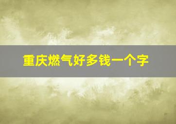 重庆燃气好多钱一个字