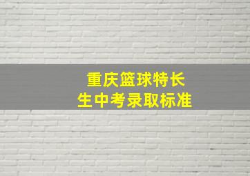 重庆篮球特长生中考录取标准