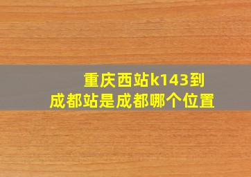 重庆西站k143到成都站是成都哪个位置