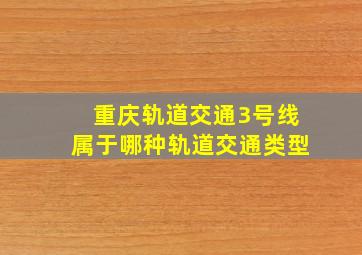 重庆轨道交通3号线属于哪种轨道交通类型