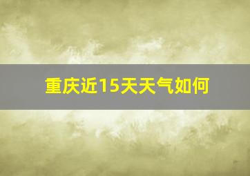 重庆近15天天气如何