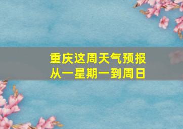 重庆这周天气预报从一星期一到周日