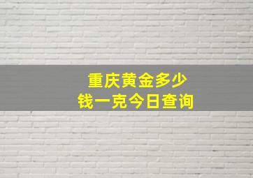 重庆黄金多少钱一克今日查询