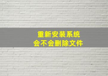 重新安装系统会不会删除文件